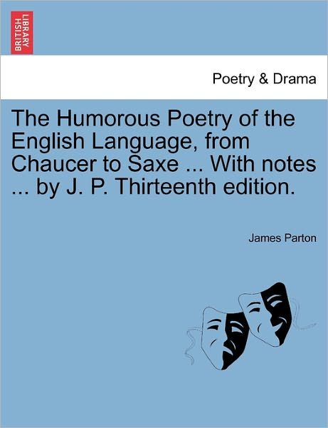 Cover for James Parton · The Humorous Poetry of the English Language, from Chaucer to Saxe ... with Notes ... by J. P. Thirteenth Edition. (Paperback Book) (2011)