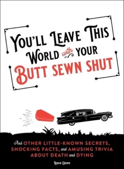 Cover for Robyn Grimm · You'll Leave This World With Your Butt Sewn Shut: And Other Little-Known Secrets, Shocking Facts, and Amusing Trivia about Death and Dying (Paperback Book) (2024)