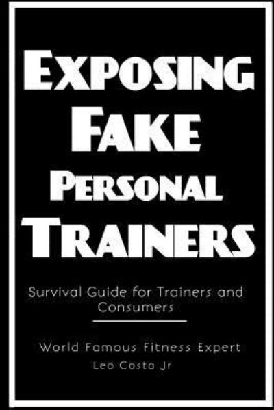 Exposing Fake Personal Trainers - Jr Leo Costa - Kirjat - Lulu.com - 9781387803989 - tiistai 23. lokakuuta 2018