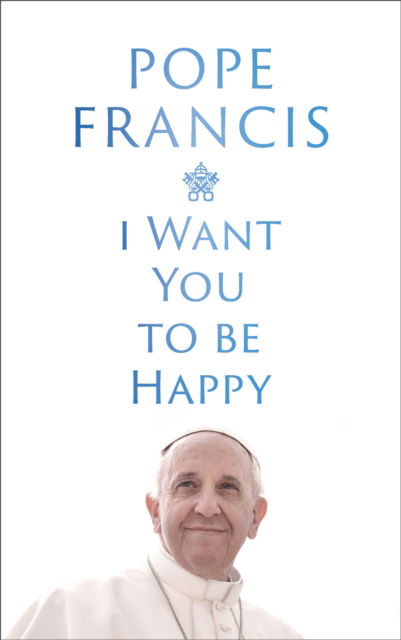 Cover for Pope Francis · I Want You to be Happy (Gebundenes Buch) (2025)