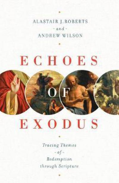 Echoes of Exodus: Tracing Themes of Redemption through Scripture - Alastair J. Roberts - Books - Crossway Books - 9781433557989 - March 31, 2018