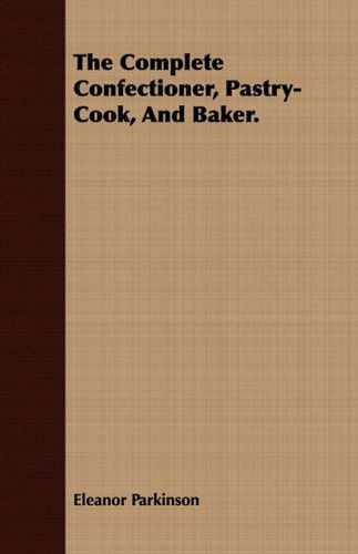 Cover for Eleanor Parkinson · The Complete Confectioner, Pastry-cook, and Baker. (Paperback Book) (2008)