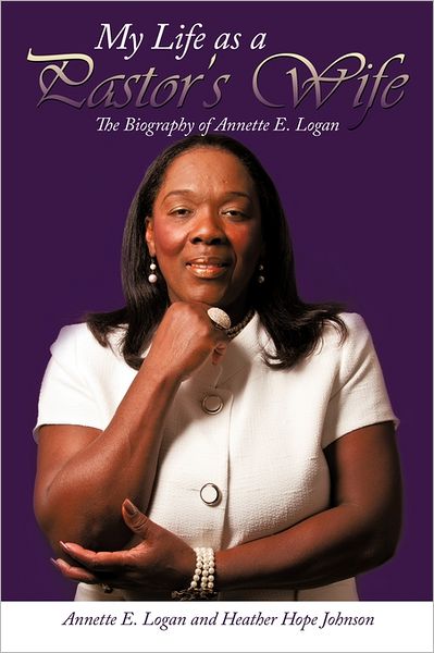 Cover for Annette E. Logan · My Life As a Pastor's Wife: the Biography of Annette E. Logan (Paperback Book) (2011)