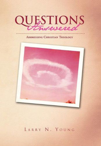 Questions Answered: Addressing Christian Theology - Larry Young - Libros - Xlibris Corporation - 9781465336989 - 19 de julio de 2011