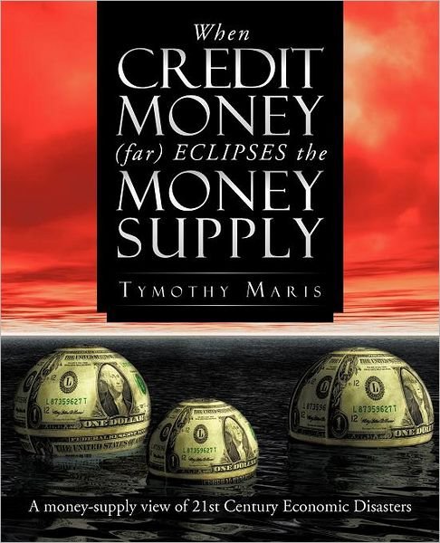 Cover for Tymothy Maris · When Credit Money (Far) Eclipses the Money Supply: a Money-supply View of 21st Century Economic Disasters (Paperback Bog) (2012)