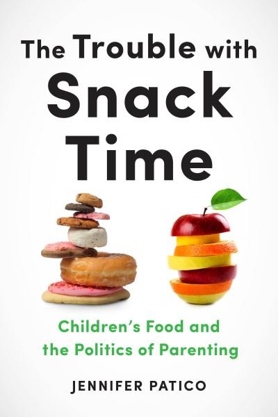 Cover for Jennifer Patico · The Trouble with Snack Time: Children's Food and the Politics of Parenting (Pocketbok) (2020)