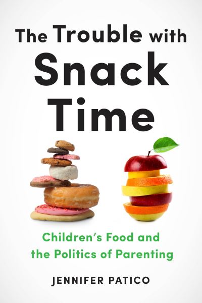 Cover for Jennifer Patico · The Trouble with Snack Time: Children's Food and the Politics of Parenting (Pocketbok) (2020)