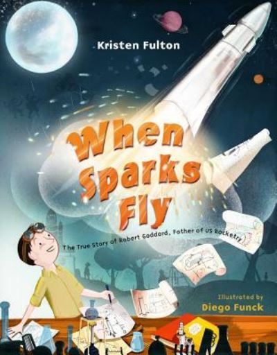 Cover for Kristen Fulton · When Sparks Fly The True Story of Robert Goddard, the Father of US Rocketry (Hardcover Book) (2018)