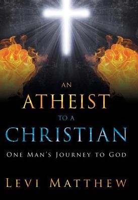 Cover for Levi Matthew · An Atheist to a Christian: One Man's Journey to God (Hardcover Book) (2015)