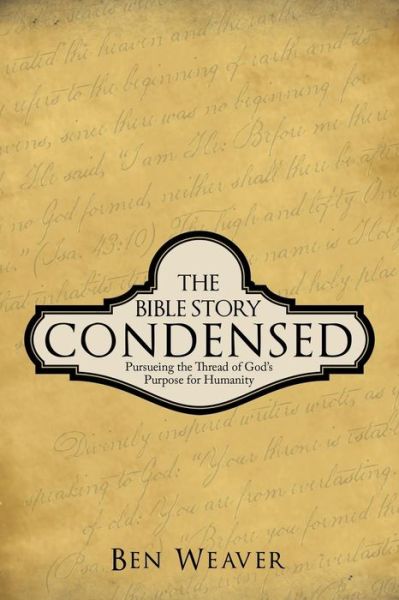 The Bible Story Condensed: Pursueing the Thread of God's Purpose for Humanity - Ben Weaver - Bøger - WestBow Press - 9781490817989 - 23. december 2013