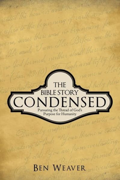 The Bible Story Condensed: Pursueing the Thread of God's Purpose for Humanity - Ben Weaver - Books - WestBow Press - 9781490817989 - December 23, 2013