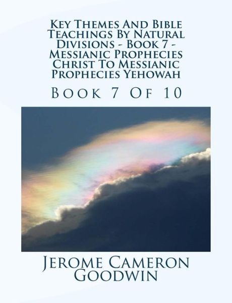 Key Themes and Bible Teachings by Natural Divisions - Book 7 - Messianic Prophecies Christ to Messianic Prophecies Yehowah: Book 7 of 10 - Mr Jerome Cameron Goodwin - Books - Createspace - 9781500752989 - August 2, 2007