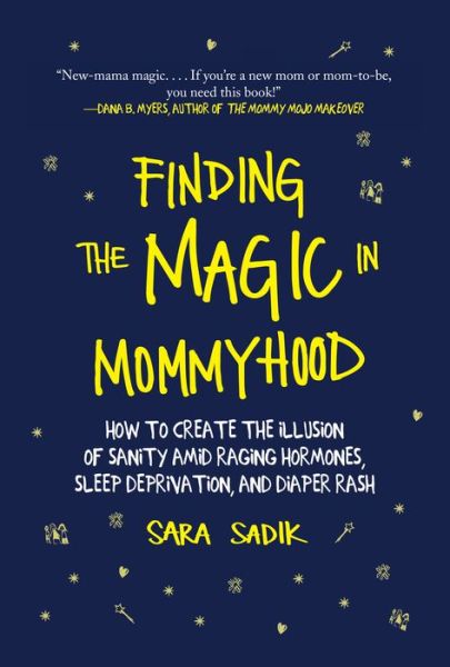 Cover for Sara Sadik · Finding the Magic in Mommyhood: How to Create the Illusion of Sanity amid Raging Hormones, Sleep Deprivation, and Diaper Rash (Hardcover Book) (2018)