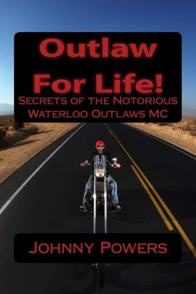Outlaw for Life!: Secrets of the Notorious Waterloo Outlaws MC - Johnny Powers - Boeken - Createspace - 9781516902989 - 26 september 2015