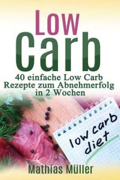 Cover for Mathias Muller · Rezepte ohne Kohlenhydrate - 40 einfache Low Carb Rezepte zum Abnehmerfolg in nur 2 Wochen (Paperback Book) (2016)