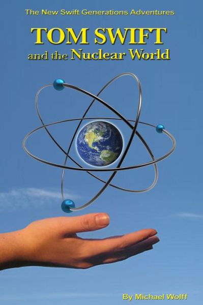 TOM SWIFT and the Nuclear World - Michael Wolff - Kirjat - Createspace Independent Publishing Platf - 9781532726989 - tiistai 12. huhtikuuta 2016