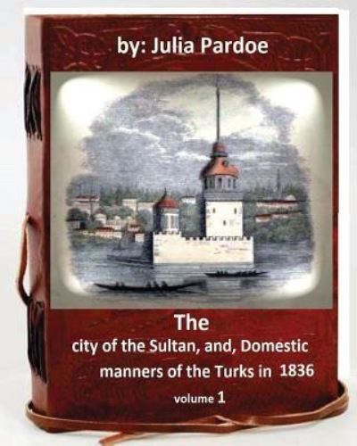 Cover for Julia Pardoe · The city of the Sultan, and, Domestic manners of the Turks in 1836.( VOLUME 1 ) (Paperback Book) (2016)