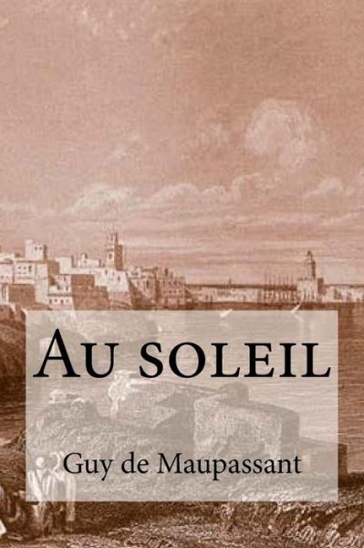 Au soleil - Guy de Maupassant - Books - Createspace Independent Publishing Platf - 9781533208989 - May 12, 2016