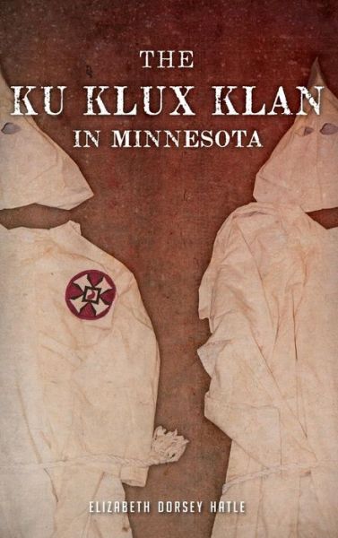 Cover for Elizabeth Dorsey Hatle · The Ku Klux Klan in Minnesota (Hardcover Book) (2013)