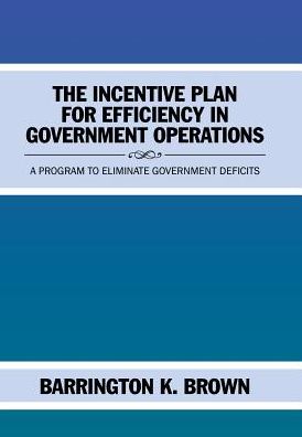 Cover for Barrington K Brown · The Incentive Plan for Efficiency in Government Operations (Hardcover Book) (2017)