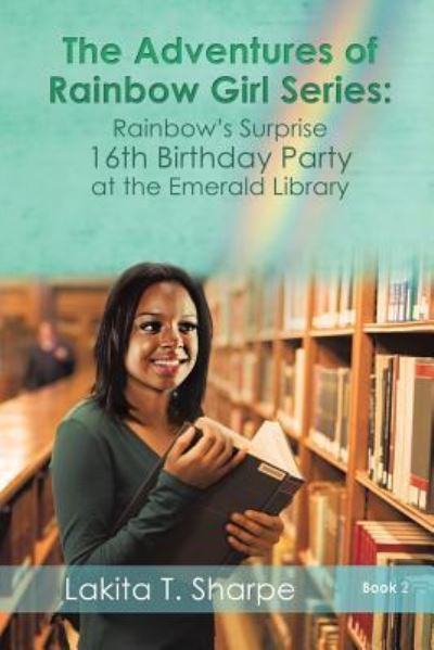 Cover for Lakita T Sharpe · The Adventures of Rainbow Girl Series Book 2 Rainbow's Surprise 16th Birthday Party at the Emerald Library (Paperback Book) (2017)