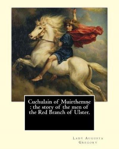 Cover for Lady (Augusta) Gregory · Cuchulain of Muirthemne : the story of the men of the Red Branch of Ulster. By : Lady  Gregory,with preface By : W. B. Yeats : William Butler ... foremost figures of 20th-century literature. (Paperback Book) (2017)