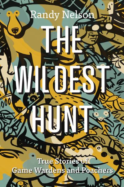 The Wildest Hunt: True Stories of Game Wardens and Poachers - Randy Nelson - Books - Harbour Publishing - 9781550179989 - May 25, 2023