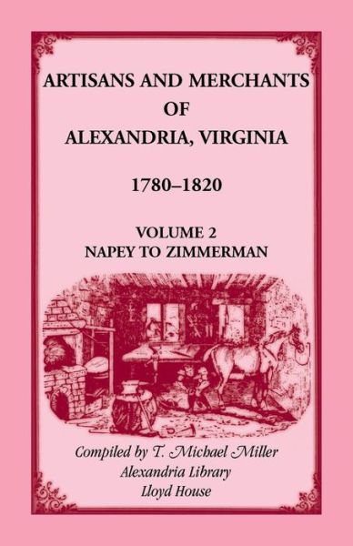 Cover for T Michael Miller · Artisans and Merchants of Alexandria, Virginia 1780-1820, Volume 2, Napey to Zimmerman. (Paperback Book) (2016)