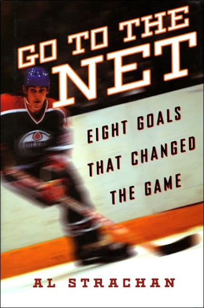 Cover for Al Strachan · Go to the Net: Eight Goals that Changed the Game (Gebundenes Buch) (2006)