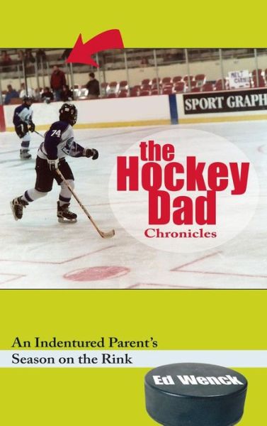 Cover for Ed Wenck · The Hockey Dad Chronicles An Indentured Parent's Season on the Rink (Hardcover Book) (2018)