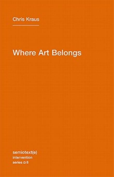 Where Art Belongs - Semiotext (e) / Intervention Series - Chris Kraus - Bücher - Autonomedia - 9781584350989 - 21. Januar 2011