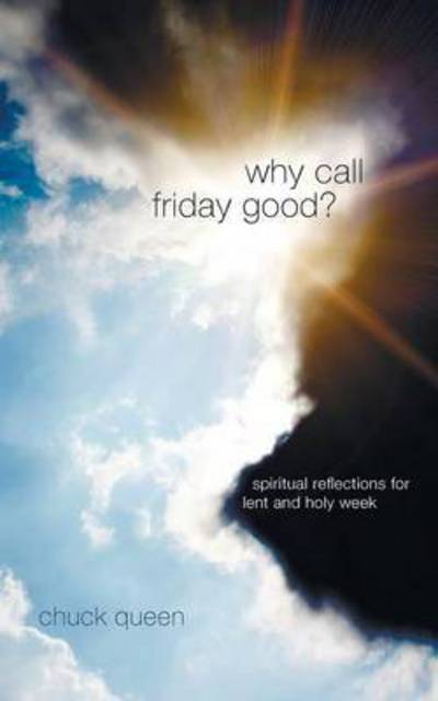 Cover for Chuck Queen · Why Call Friday Good?: Spiritual Reflections for Lent and Holy Week (Paperback Book) (2012)