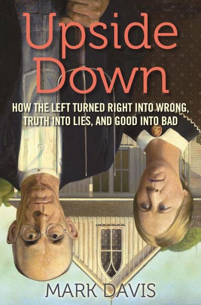 Cover for Mark Davis · Upside Down: How the Left Turned Right into Wrong, Truth into Lies, and Good into Bad (Gebundenes Buch) (2016)