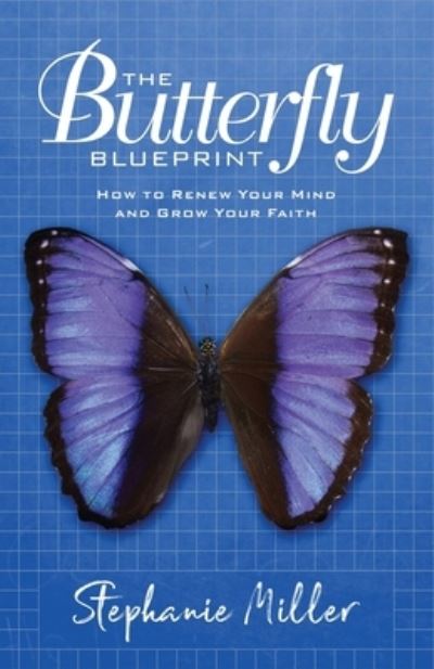 The Butterfly Blueprint: How to Renew Your Mind and Grow Your Faith - Stephanie Miller - Books - Lucid Books - 9781632969989 - September 22, 2020