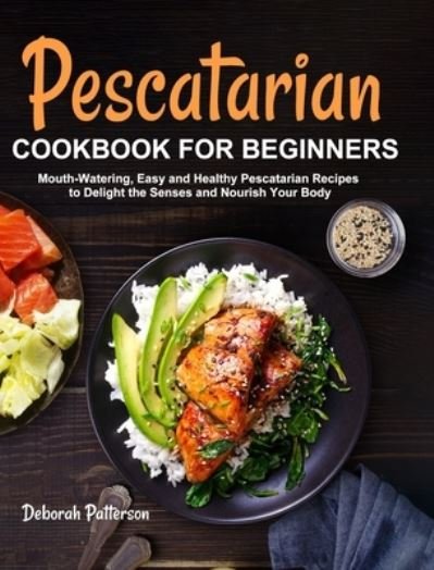 Pescatarian Cookbook for Beginners - Deborah Patterson - Livres - Deborah Patterson - 9781637331989 - 1 août 2020