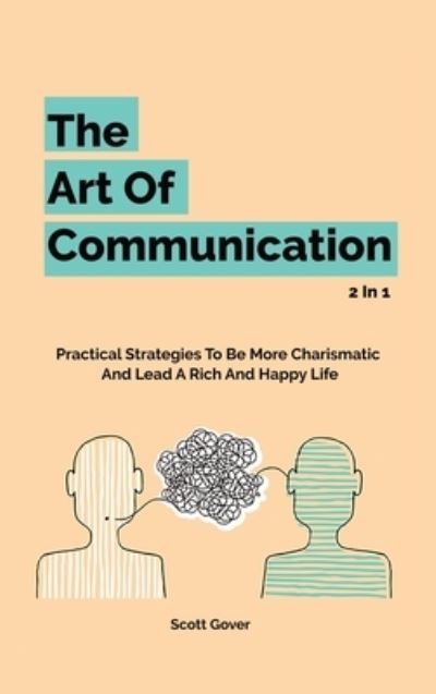 Cover for Scott Gover · The Art Of Communication 2 In 1: Practical Strategies To Be More Charismatic And Lead A Rich And Happy Life (Hardcover Book) (2020)