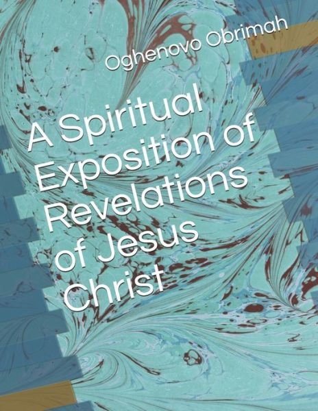 Cover for Oghenovo Adewale Obrimah · A Spiritual Exposition of Revelations of Jesus Christ (Paperback Book) (2019)
