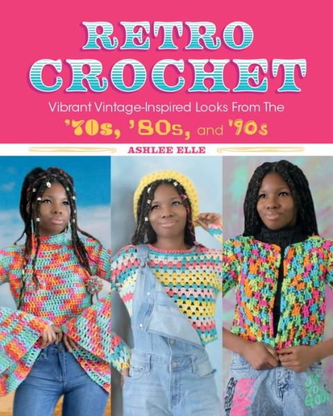 Cover for Ashlee Elle · Retro Crochet: Vibrant Vintage-Inspired Looks from the 70s, 80s, and 90s (Paperback Book) (2022)