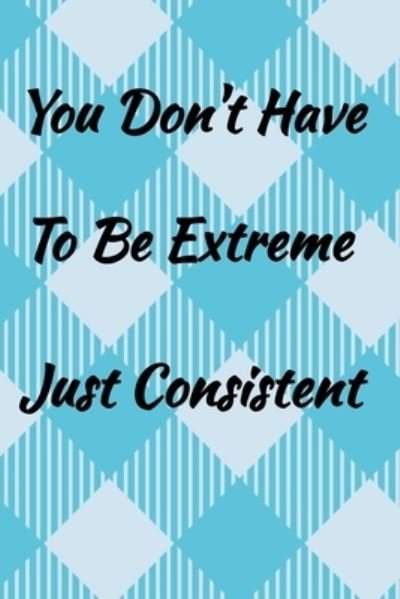 Cover for Rd Creative · You Don't Have To Be Extreme Just Consistent. (Paperback Book) (2019)