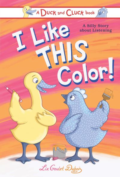 Cover for Liz Goulet Dubois · I Like This Color: A Silly Story about Listening - Duck and Cluck (Hardcover Book) (2023)
