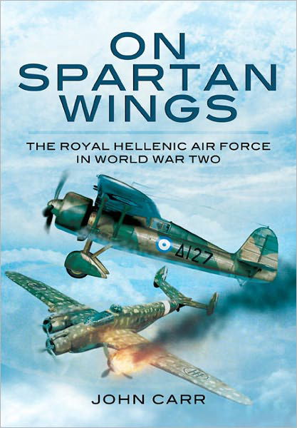 On Spartan Wings: The Royal Hellenic Air Force in World War Two - John Carr - Livres - Pen & Sword Books Ltd - 9781848847989 - 1 septembre 2012