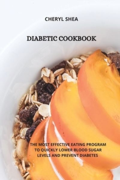 Cover for Cheryl Shea · Diabetic Cookbook: The Most Effective Eating Program to Quickly Lower Blood Sugar Levels and Prevent Diabetes (Paperback Book) (2021)