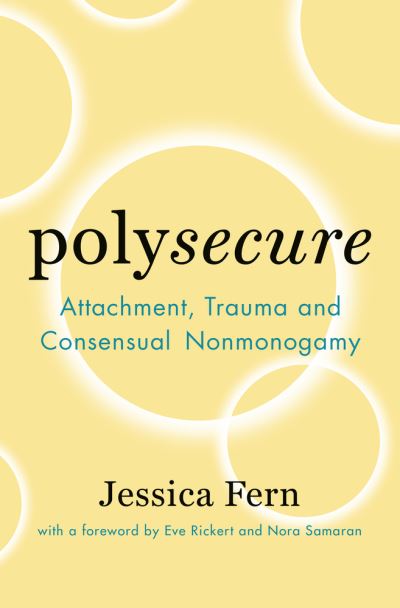 Polysecure: Attachment, Trauma and Consensual Nonmonogamy - Jessica Fern - Books - Thorntree Press, LLC - 9781944934989 - October 23, 2020