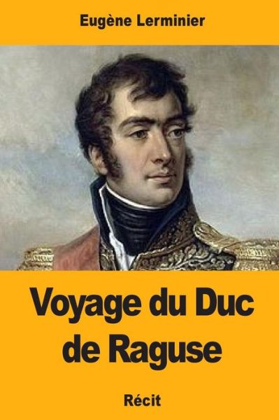 Voyage Du Duc de Raguse - Eugene Lerminier - Books - Createspace Independent Publishing Platf - 9781976429989 - September 16, 2017