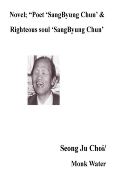 Cover for Seong Ju Choi · Novel; &quot;Poet 'SangByung Chun' &amp;Righteous soul 'SangByung Chun' (Paperback Book) (2018)