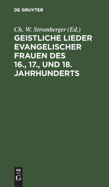 Cover for Christian Wilhelm Stromberger · Geistliche Lieder Evangelischer Frauen des 16. , 17. , und 18. Jahrhunderts (Book) (1901)