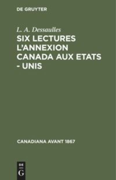 Six Lectures l'Annexion Canada Aux Etats - Unis - L A Dessaulles - Bøger - Walter de Gruyter - 9783112302989 - 31. december 1968