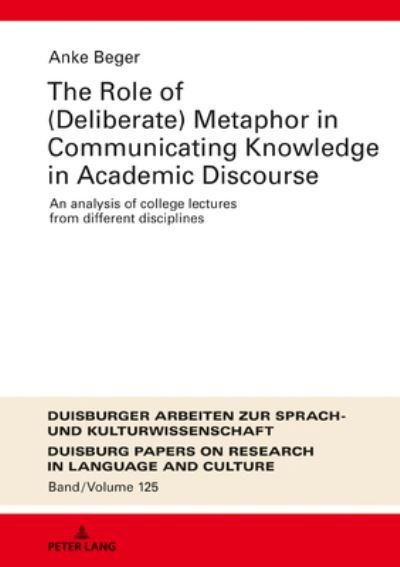 Cover for Anke Beger · The Role of (Deliberate) Metaphor in Communicating Knowledge in Academic Discourse: An Analysis of College Lectures from Different Disciplines - DASK - Duisburger Arbeiten zur Sprach- und Kulturwissenschaft / Duisburg Papers on Research in Language and Cu (Inbunden Bok) [New edition] (2019)