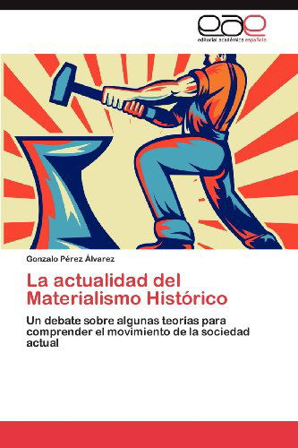 Cover for Gonzalo Pérez Álvarez · La Actualidad Del Materialismo Histórico: Un Debate Sobre Algunas Teorías Para Comprender El Movimiento De La Sociedad Actual (Paperback Book) [Spanish edition] (2012)