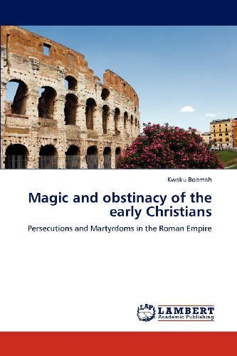 Cover for Kwaku Boamah · Magic and Obstinacy of the Early Christians: Persecutions and Martyrdoms in the Roman Empire (Paperback Bog) (2012)